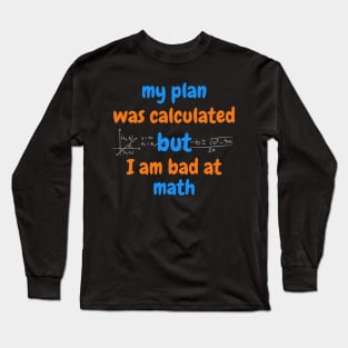 my plan was calculated, but I am bad at math Long Sleeve T-Shirt